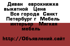 Диван -“еврокнижка“ выкатной › Цена ­ 9 000 - Все города, Санкт-Петербург г. Мебель, интерьер » Мягкая мебель   